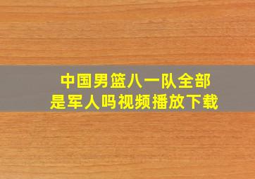 中国男篮八一队全部是军人吗视频播放下载