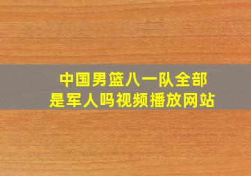 中国男篮八一队全部是军人吗视频播放网站