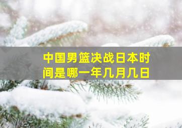 中国男篮决战日本时间是哪一年几月几日