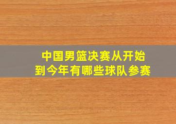 中国男篮决赛从开始到今年有哪些球队参赛