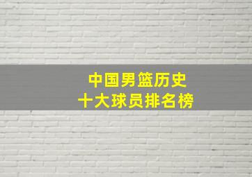 中国男篮历史十大球员排名榜