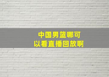 中国男篮哪可以看直播回放啊