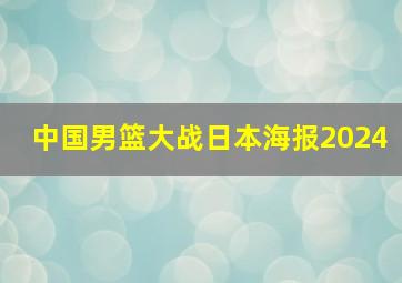 中国男篮大战日本海报2024