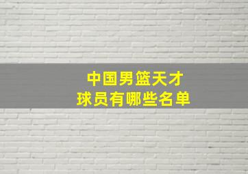 中国男篮天才球员有哪些名单