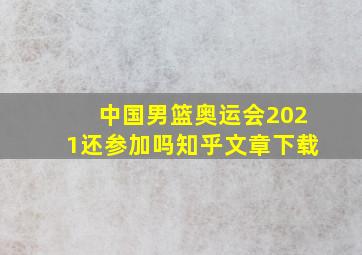 中国男篮奥运会2021还参加吗知乎文章下载