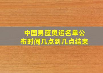 中国男篮奥运名单公布时间几点到几点结束