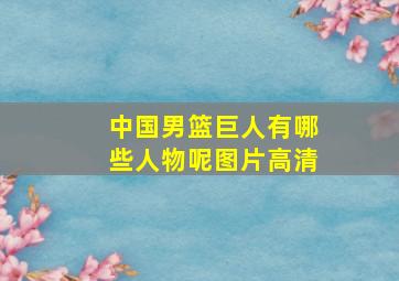 中国男篮巨人有哪些人物呢图片高清