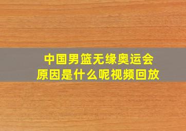 中国男篮无缘奥运会原因是什么呢视频回放