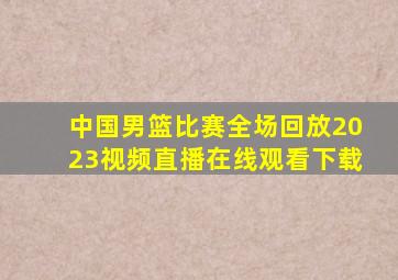 中国男篮比赛全场回放2023视频直播在线观看下载