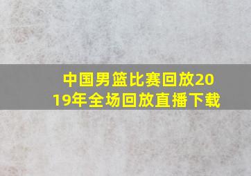 中国男篮比赛回放2019年全场回放直播下载