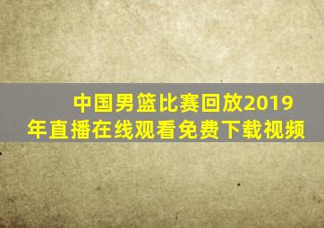 中国男篮比赛回放2019年直播在线观看免费下载视频