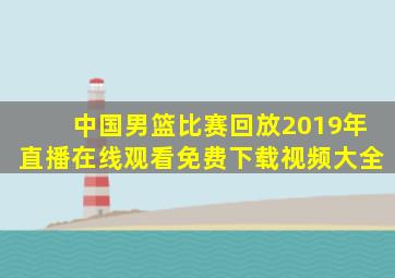 中国男篮比赛回放2019年直播在线观看免费下载视频大全