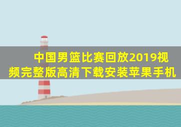 中国男篮比赛回放2019视频完整版高清下载安装苹果手机