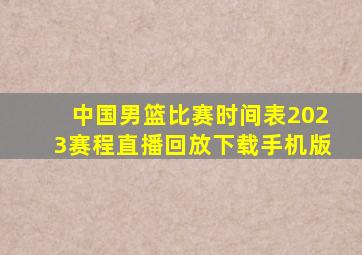 中国男篮比赛时间表2023赛程直播回放下载手机版