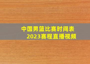 中国男篮比赛时间表2023赛程直播视频