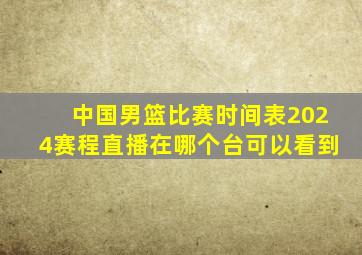 中国男篮比赛时间表2024赛程直播在哪个台可以看到