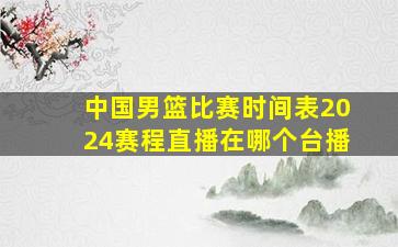 中国男篮比赛时间表2024赛程直播在哪个台播