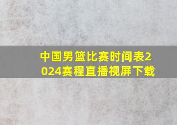 中国男篮比赛时间表2024赛程直播视屏下载