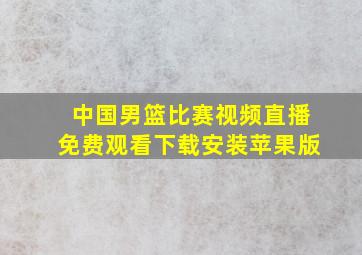 中国男篮比赛视频直播免费观看下载安装苹果版