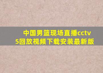 中国男篮现场直播cctv5回放视频下载安装最新版