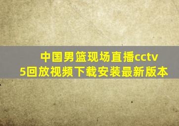 中国男篮现场直播cctv5回放视频下载安装最新版本