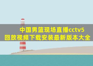 中国男篮现场直播cctv5回放视频下载安装最新版本大全