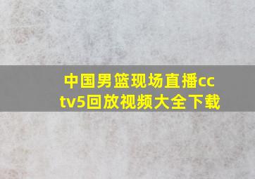 中国男篮现场直播cctv5回放视频大全下载