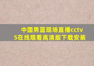 中国男篮现场直播cctv5在线观看高清版下载安装