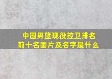 中国男篮现役控卫排名前十名图片及名字是什么