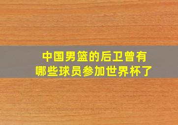 中国男篮的后卫曾有哪些球员参加世界杯了