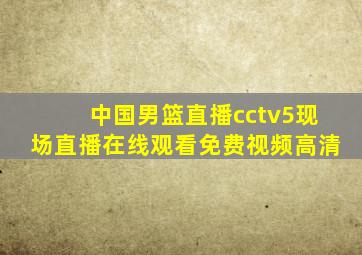 中国男篮直播cctv5现场直播在线观看免费视频高清