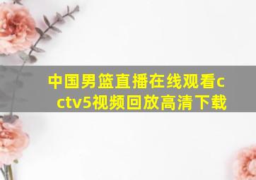 中国男篮直播在线观看cctv5视频回放高清下载