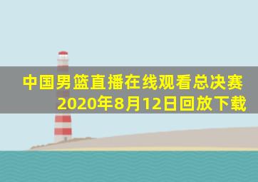 中国男篮直播在线观看总决赛2020年8月12日回放下载