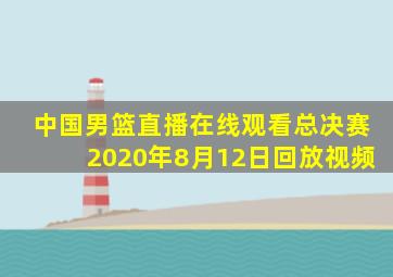 中国男篮直播在线观看总决赛2020年8月12日回放视频