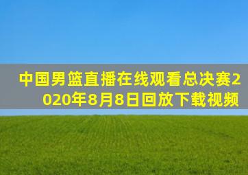 中国男篮直播在线观看总决赛2020年8月8日回放下载视频