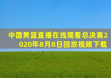 中国男篮直播在线观看总决赛2020年8月8日回放视频下载