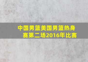 中国男篮美国男篮热身赛第二场2016年比赛