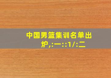 中国男篮集训名单出炉,:一::1/:二