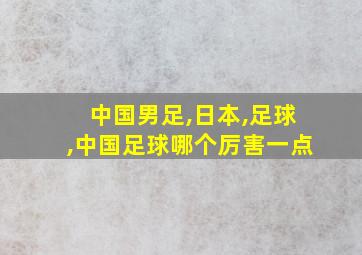 中国男足,日本,足球,中国足球哪个厉害一点