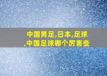 中国男足,日本,足球,中国足球哪个厉害些