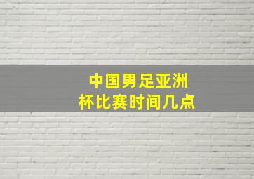 中国男足亚洲杯比赛时间几点