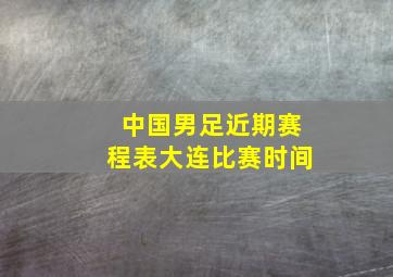 中国男足近期赛程表大连比赛时间