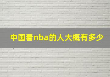 中国看nba的人大概有多少