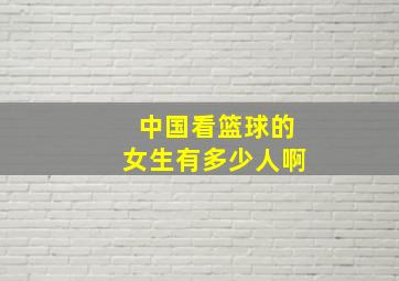 中国看篮球的女生有多少人啊