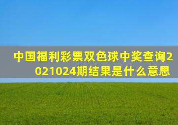 中国福利彩票双色球中奖查询2021024期结果是什么意思