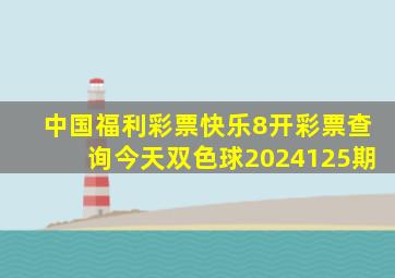 中国福利彩票快乐8开彩票查询今天双色球2024125期