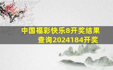 中国福彩快乐8开奖结果查询2024184开奖