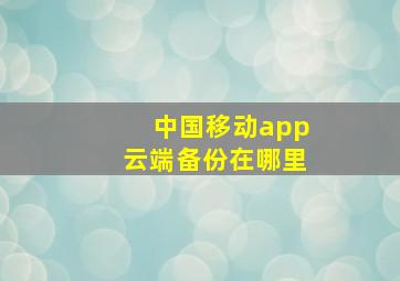 中国移动app云端备份在哪里