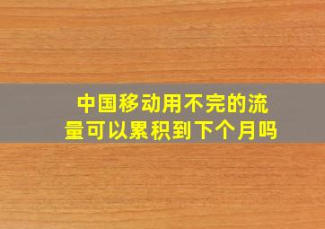 中国移动用不完的流量可以累积到下个月吗