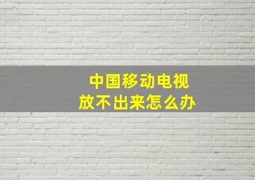 中国移动电视放不出来怎么办